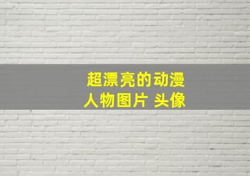 超漂亮的动漫人物图片 头像